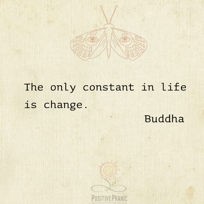 “The only constant in life is change” – Buddha.